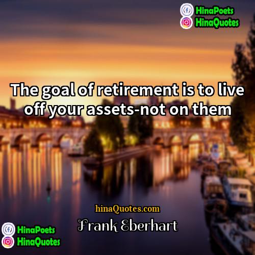 Frank Eberhart Quotes | The goal of retirement is to live
